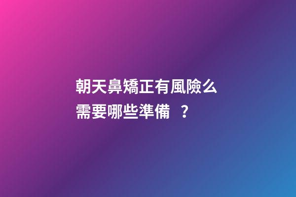 朝天鼻矯正有風險么 需要哪些準備？